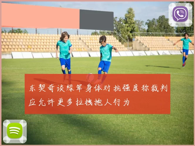 东契奇谈绿军身体对抗强度称裁判应允许更多拉拽抱人行为