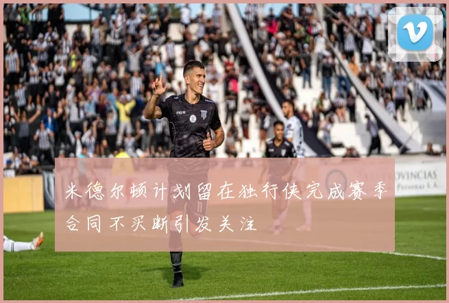 米德尔顿计划留在独行侠完成赛季合同不买断引发关注
