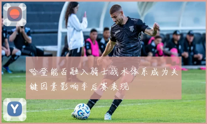 哈登能否融入骑士战术体系成为关键因素影响季后赛表现