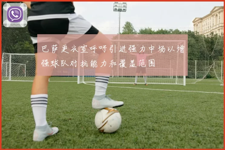巴萨更衣室呼吁引进强力中场以增强球队对抗能力和覆盖范围
