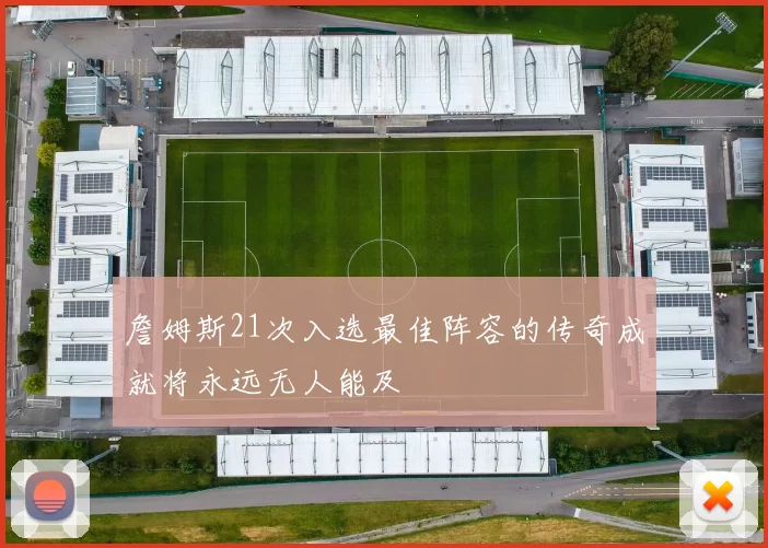 詹姆斯21次入选最佳阵容的传奇成就将永远无人能及