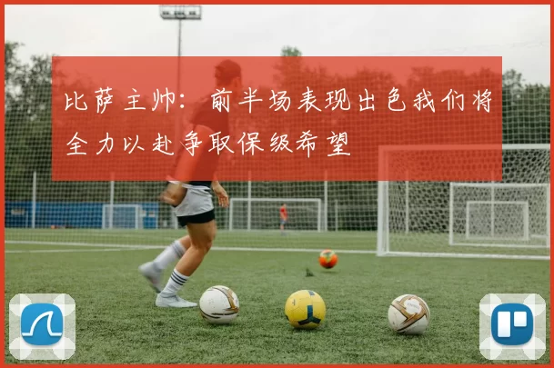 比萨主帅：前半场表现出色我们将全力以赴争取保级希望